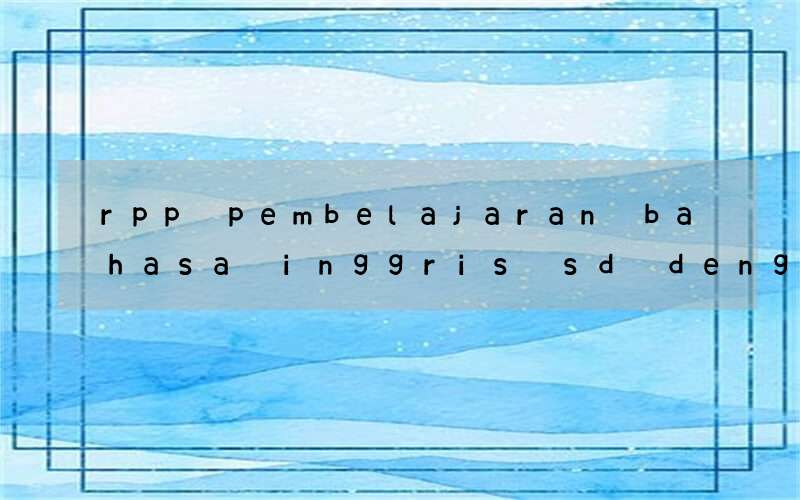 rpp pembelajaran bahasa inggris sd dengan metode sing a song